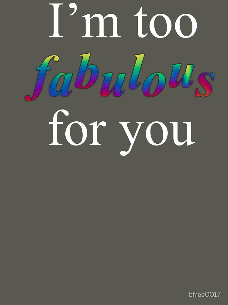 I’m too fabulous for you by bfree0017