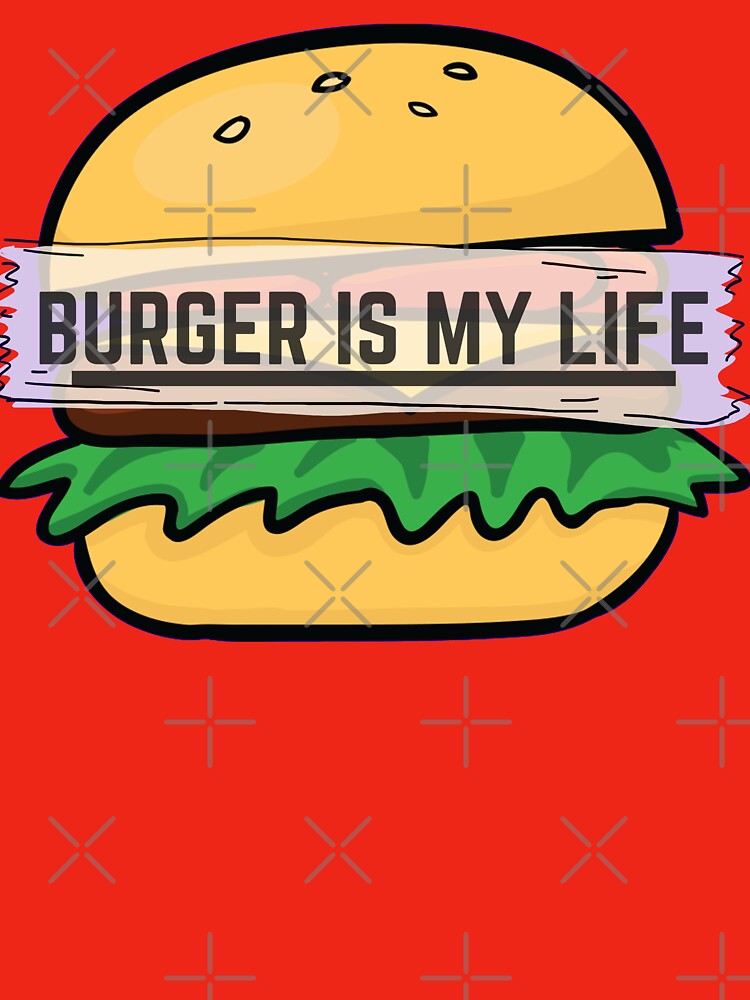 Burger Is My Life, My Love & My Everything by Magical  Designs
