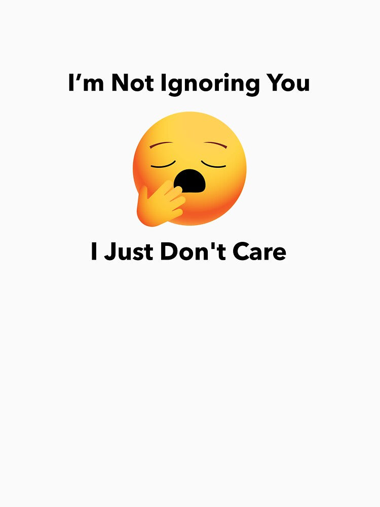 I'm not ignoring you I just don't care by BGTees1