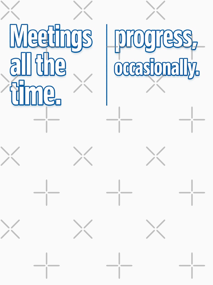 Meetings All The Time. Progress, Occasionally. Funny Office Professional Workplace by Pawsome Quotes