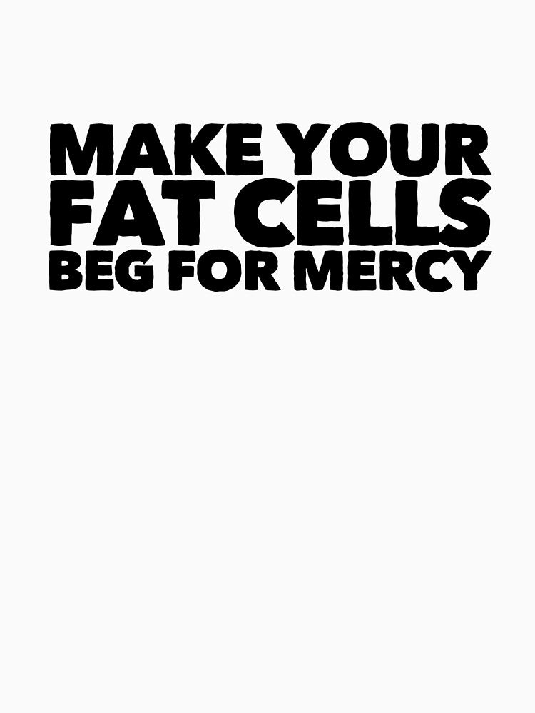 Make Your Fat Cells Beg For Mercy by StillInBeta