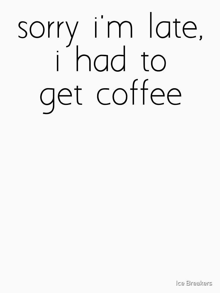 sorry i'm late, i had to get coffee by Ice Breakers