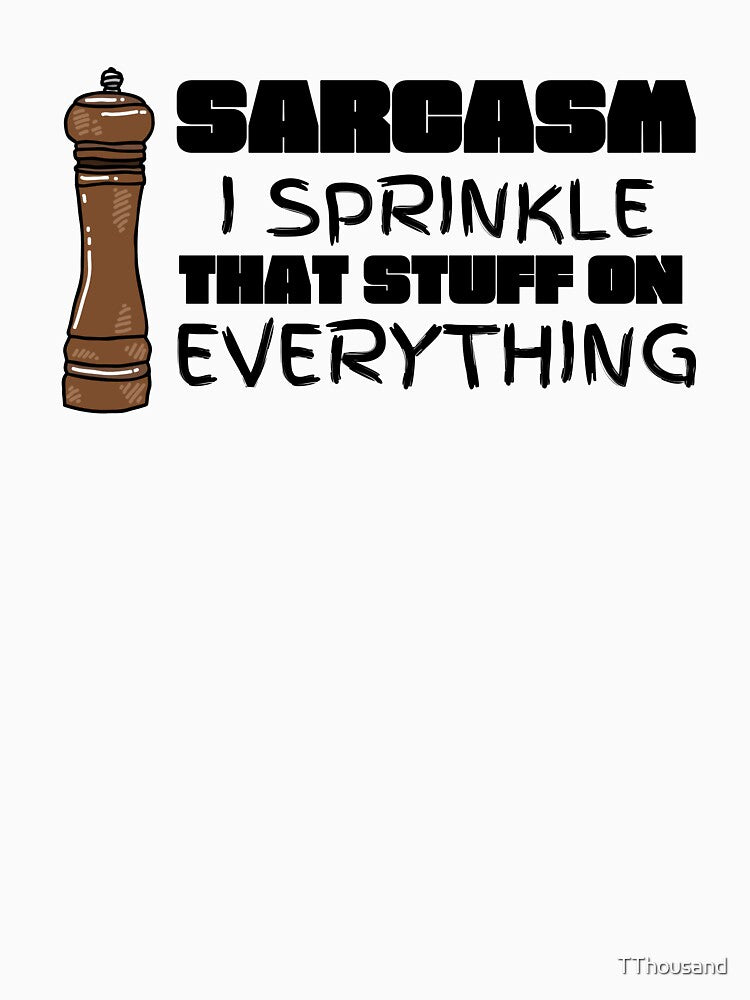 SARCASM I SPRINKLE THAT STUFF ON EVERYTHING by TThousand