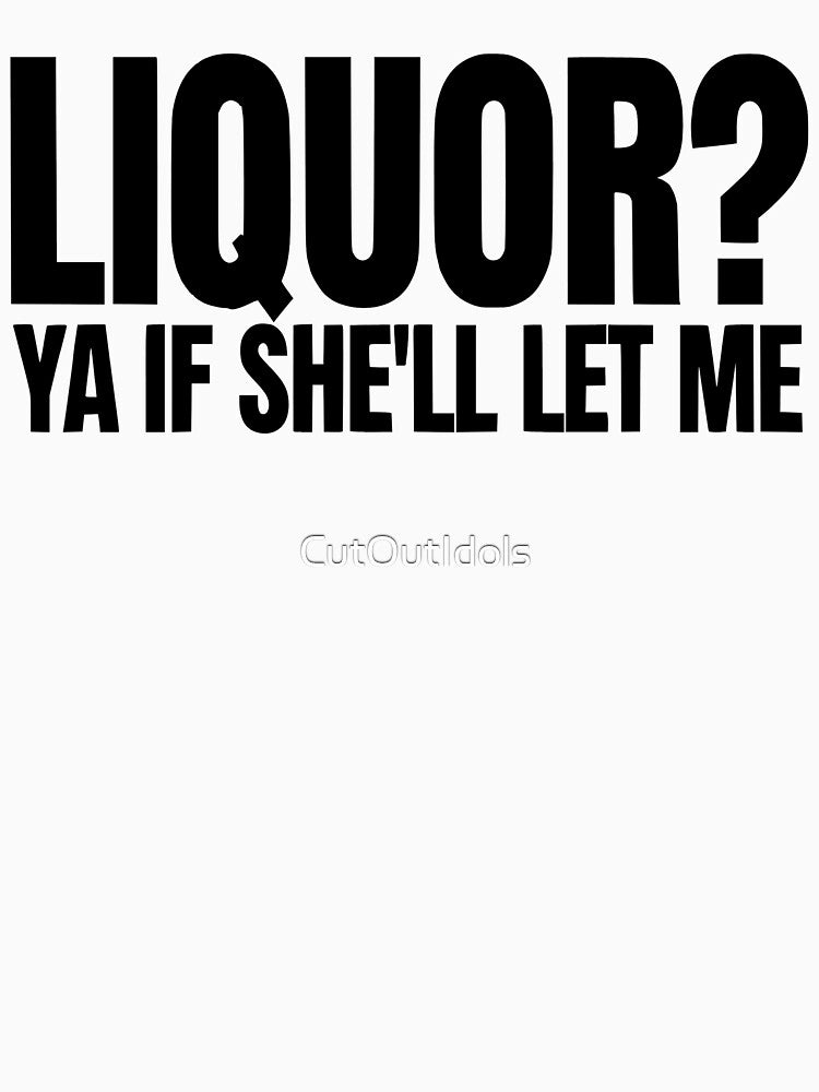 Liquor Yeah If She'll Let Me Funny Unhinged Adult Humor Meme by CutOutIdols