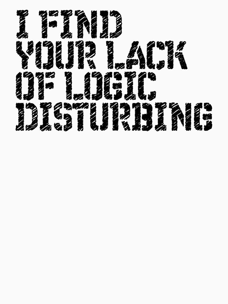 I Find You Lack Of Logic Disturbing Sarcastic T-shirt by RedYolk