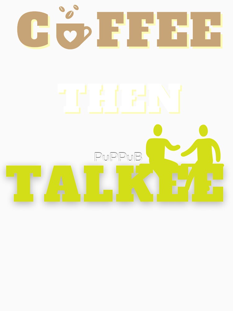 Coffee Then Talkee Shirt by PuPPuB