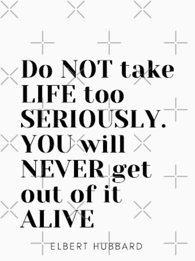 Do not take life too seriously You will never get out of it alive by TouchofAlaska