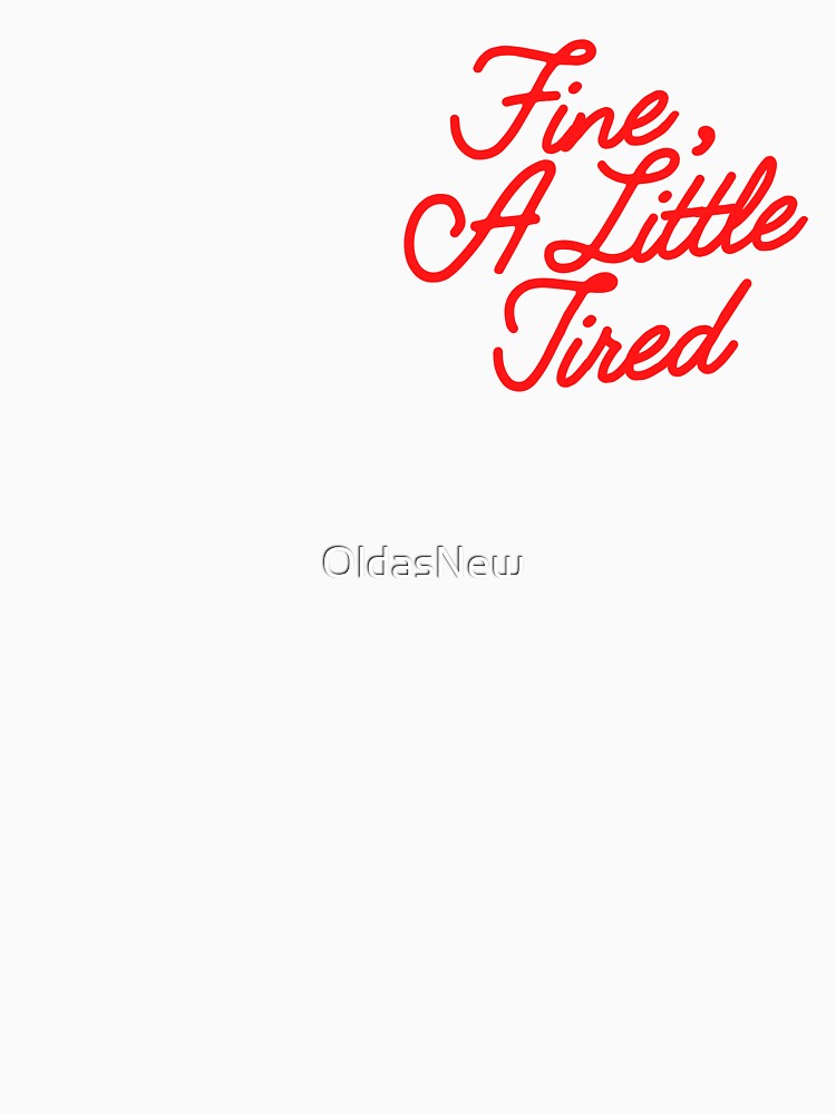 Fine A Little Tired Quote by OldasNew