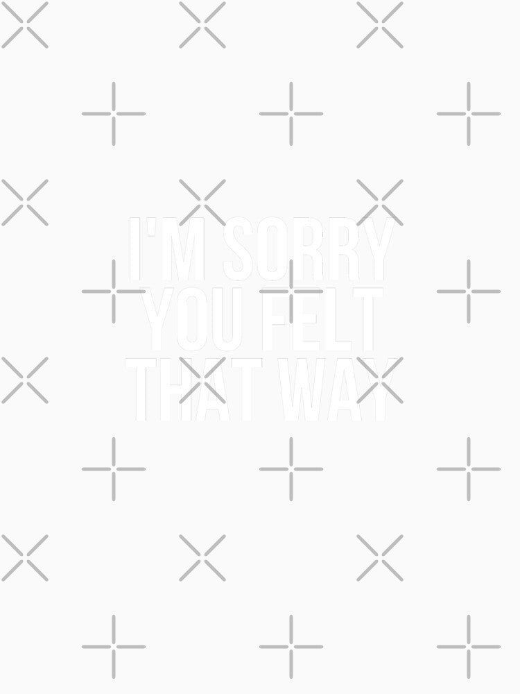 I'm Sorry You Felt That Way by BigMovesHustler