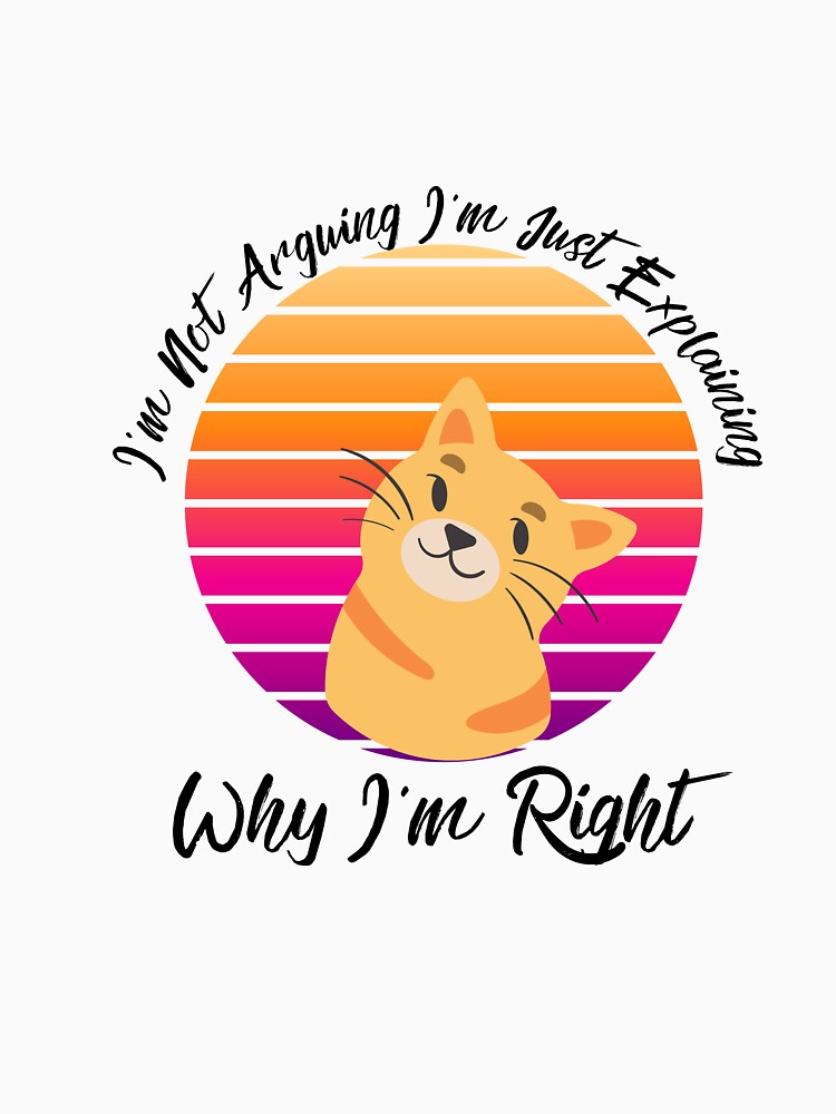 Copy of I'm Not Arguing I'm Just Explaining Why why  I'm Right by justbe  admirable