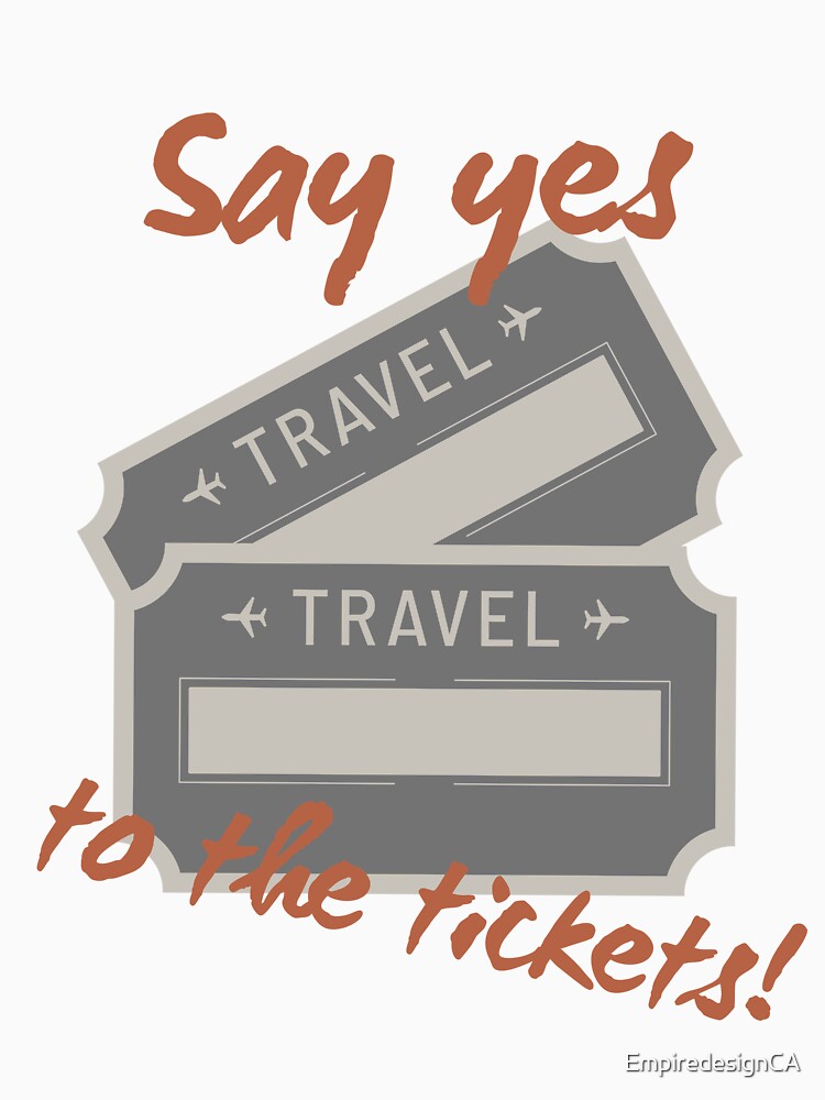 Say yes to the tickets travel tshirt and apparel design by EmpiredesignCA