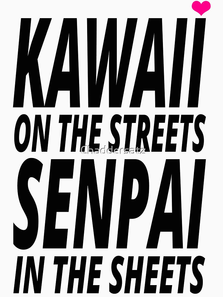 Kawaii on the Streets, Senpai in the sheets by Chaddersatz
