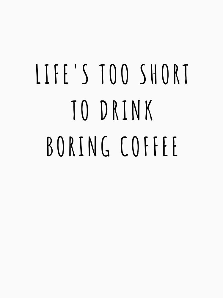 Life's Too Short to Drink Boring Coffee by ISG Designs