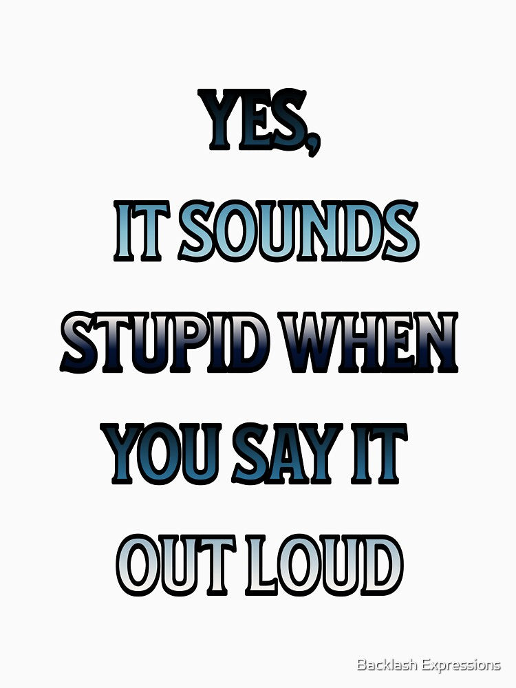 #4 Yes, It Sounds Stupid When You Say It Out Loud by Backlash Expressions