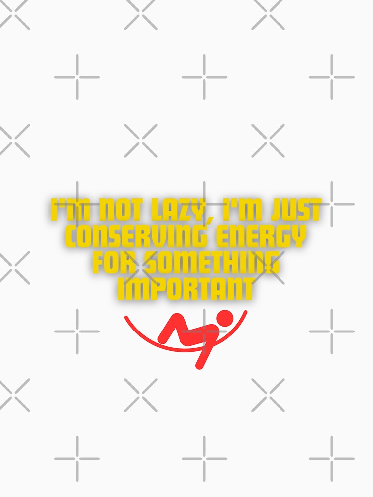 I'm not lazy, I'm just conserving energy for something important by Reichcorp