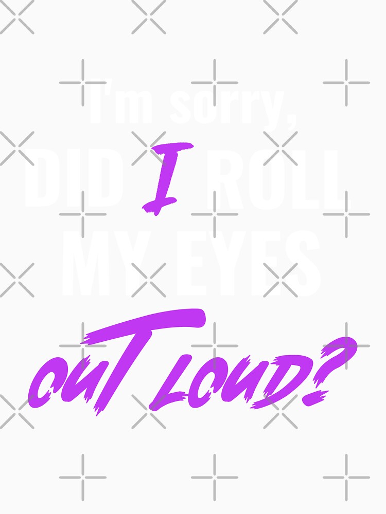I'm sorry, DID I ROLL MY EYES OUT LOUD. Funny sarcastic quote. by HosvPrint .s