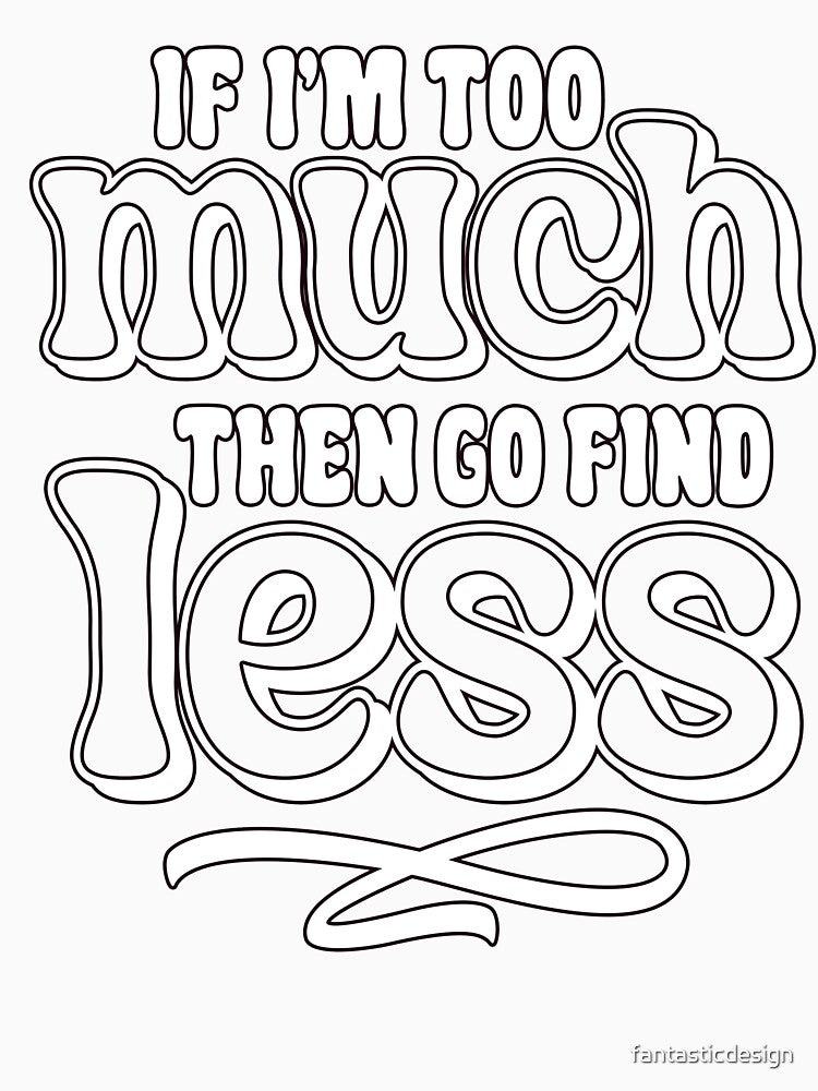 Sarcastic Funny Humor If I'm Too Much Then Go Find Less by fantasticdesign