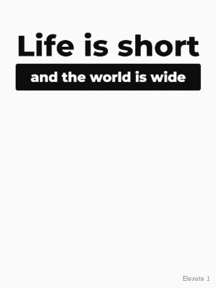 Life is short (and the world is wide) by Elevate  1