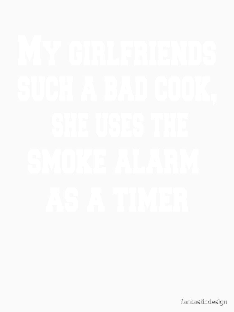 Sarcastic Funny Humor Humorous My Girlfriend's Such A Bad Cook, She Uses The Smoke Alarm As A Timer by fantasticdesign