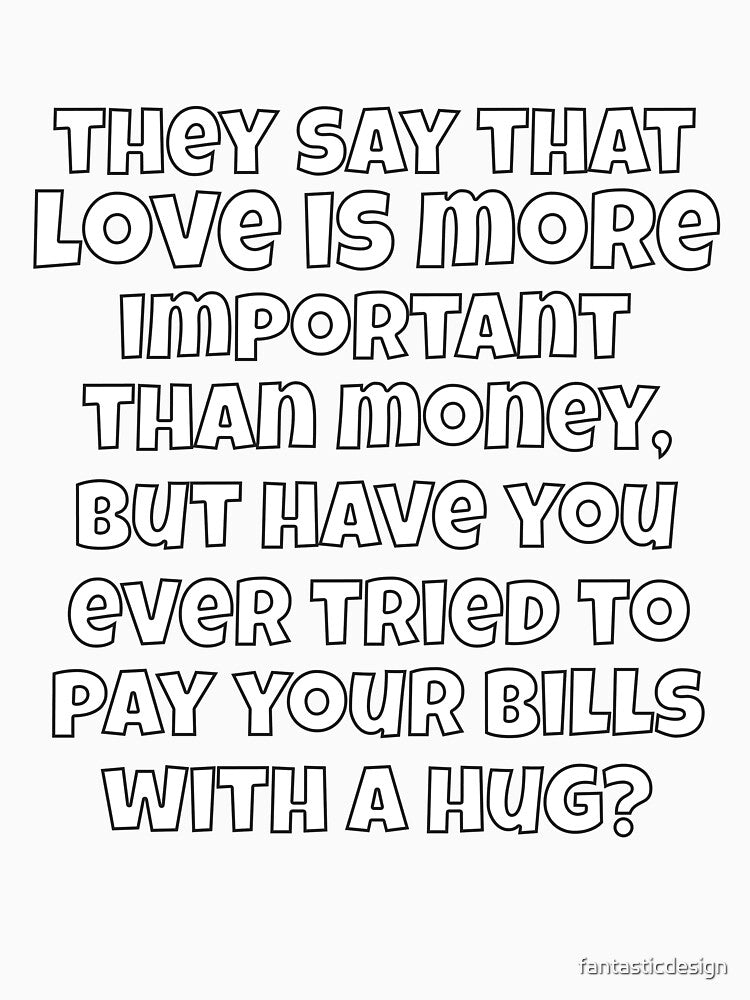 Funny Sarcastic They Say That Love Is More Important Than Money by fantasticdesign