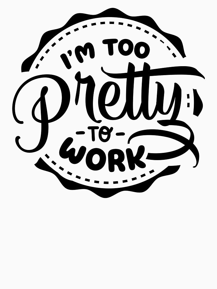 I'm Too Pretty To Work by NessiCreates