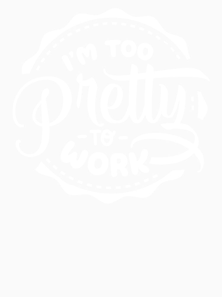 I'm Too Pretty To Work white by NessiCreates
