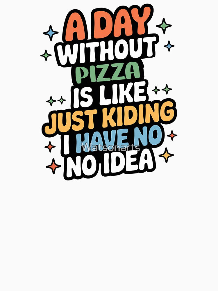 A Day Without Pizza Is Like Just Kidding - Cool & Funny Pizza Lover by Watsonarts