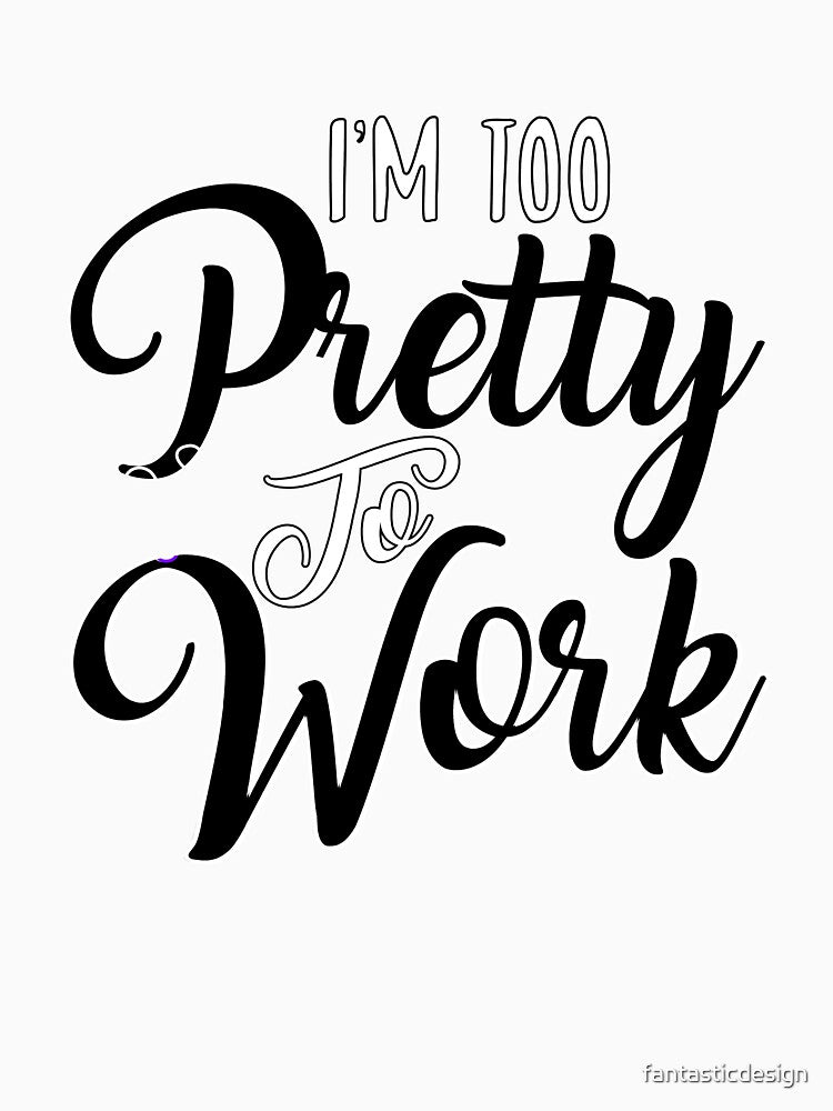 Funny Sarcastic Saying I’m Too Pretty To Work by fantasticdesign
