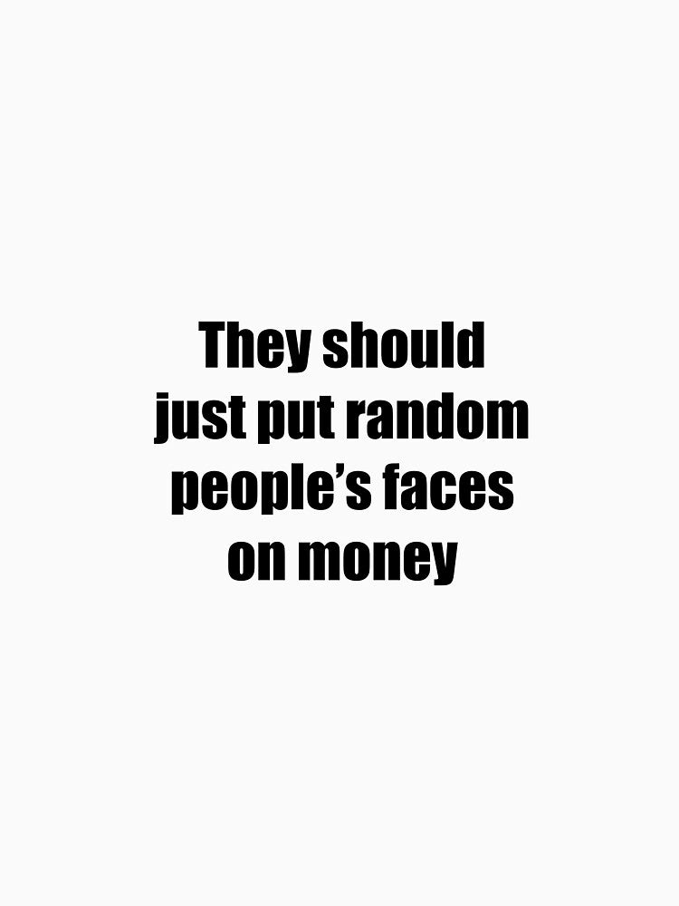 They should just put random people faces on money typography by Stickernpattern