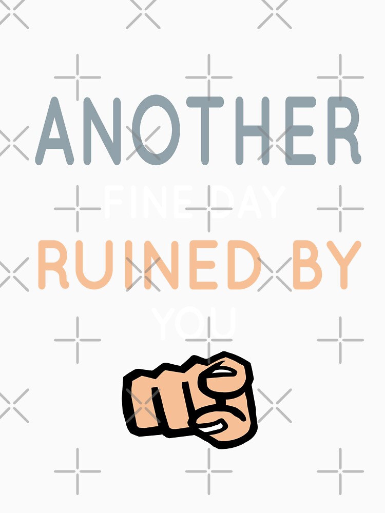Another Fine Day Ruined By You Essential T-Shirt by tangershop1