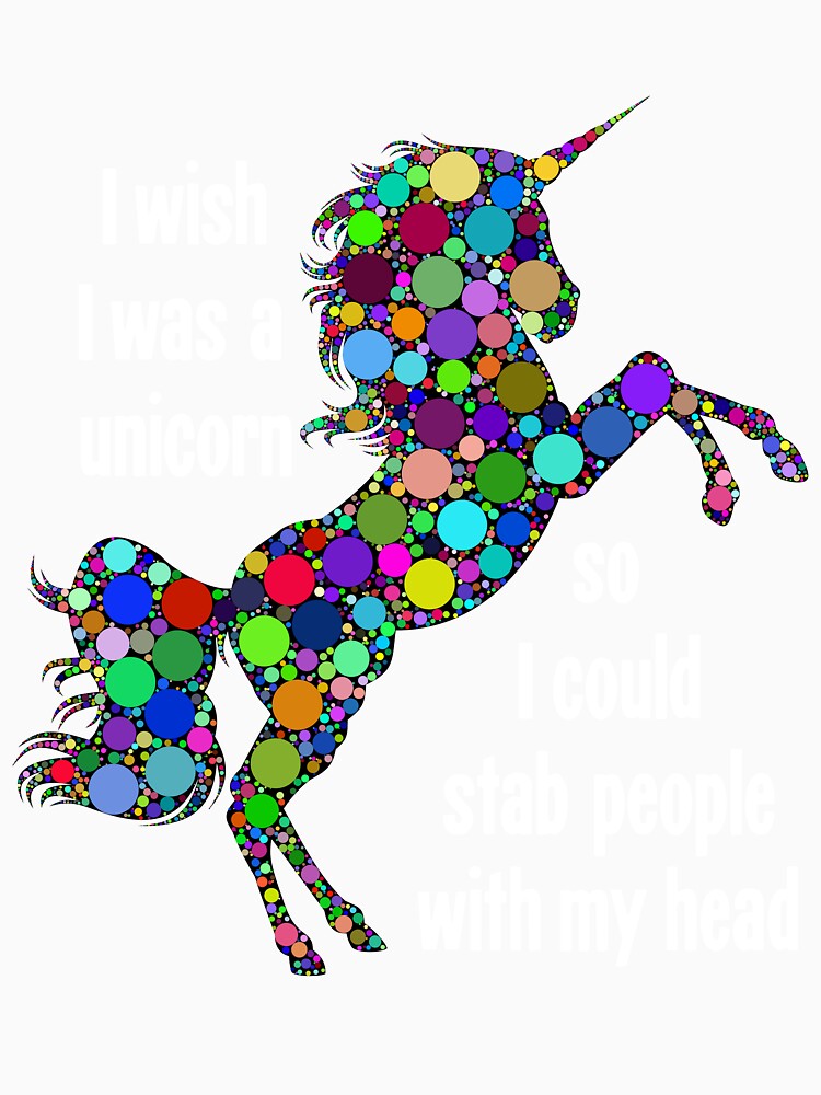 I Wish I Was A Unicorn So I Could Stab People With My Head by Good-Looking Corpse
