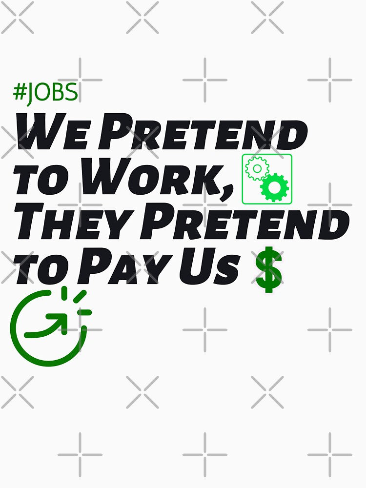 We Pretend to Work, They Pretend to Pay Us  #jobs v6 by KriticalDesigns