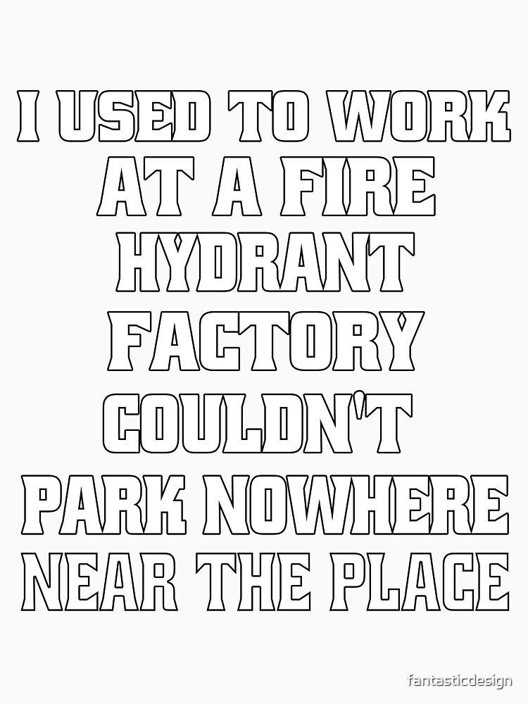 Funny Sarcastic Pun Humor I Used To Work At A Fire Hydrant Factory by fantasticdesign