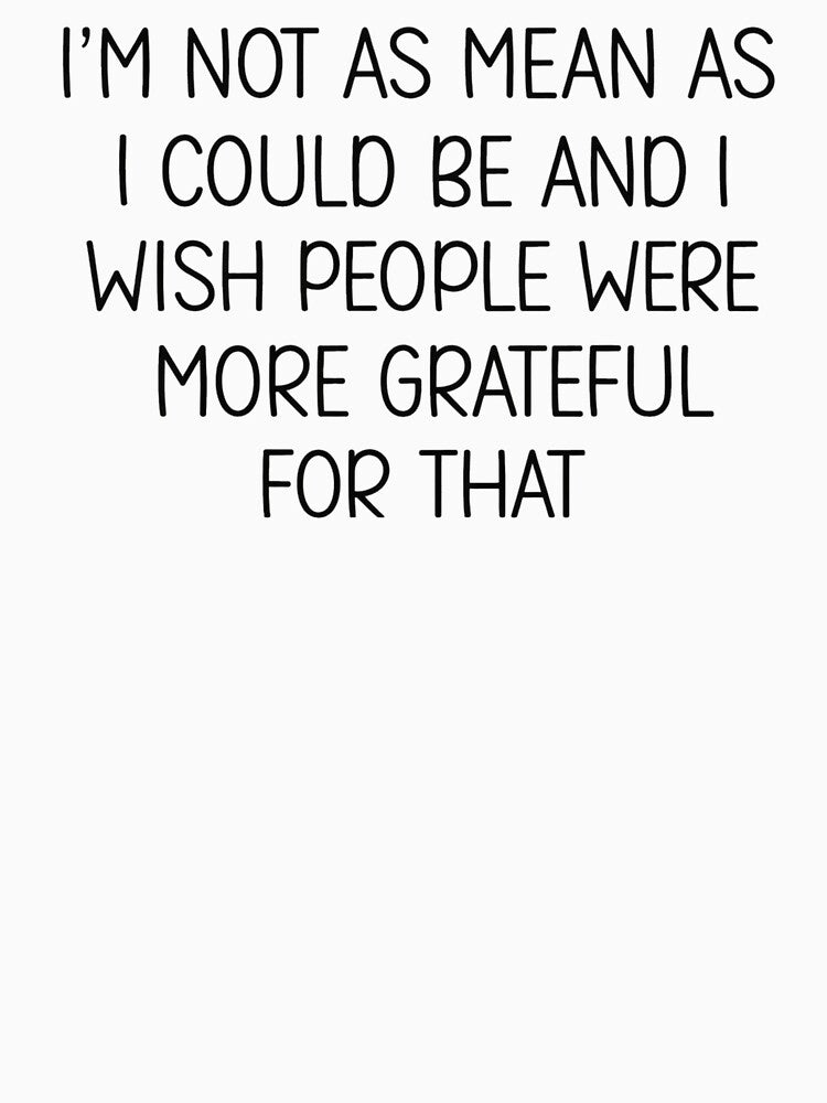 I’m Not As Mean As I Could Be And I Wish People Were More Grateful For That by raccoon2opossum