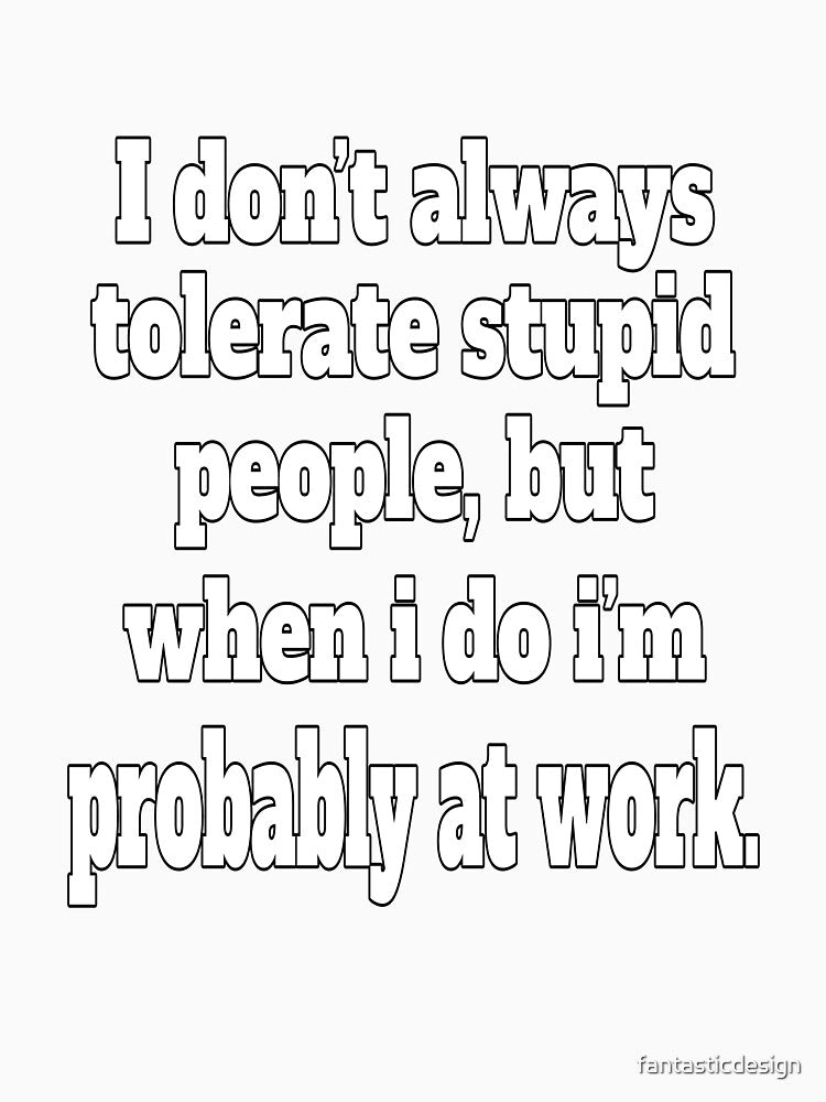 Funny Sarcastic Humor I Don’t Always Tolerate Stupid People by fantasticdesign
