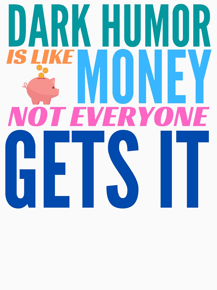 Dark Humor is like Money. Not Everyone Gets It. by BadassDude
