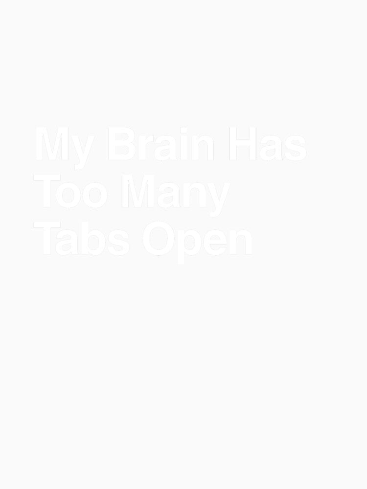 My Brain Has Too Many Tabs Open by AwkwardClothes