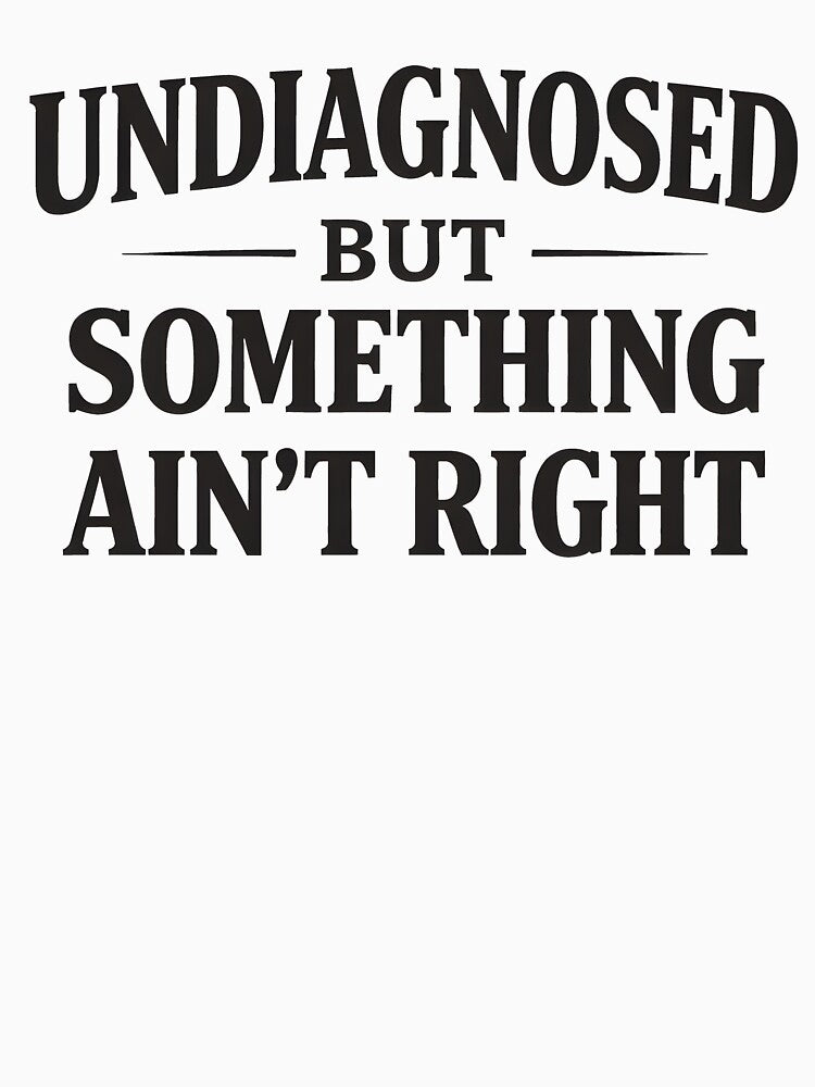 Undiagnosed But Something Ain't Right by JODYSMORGAN