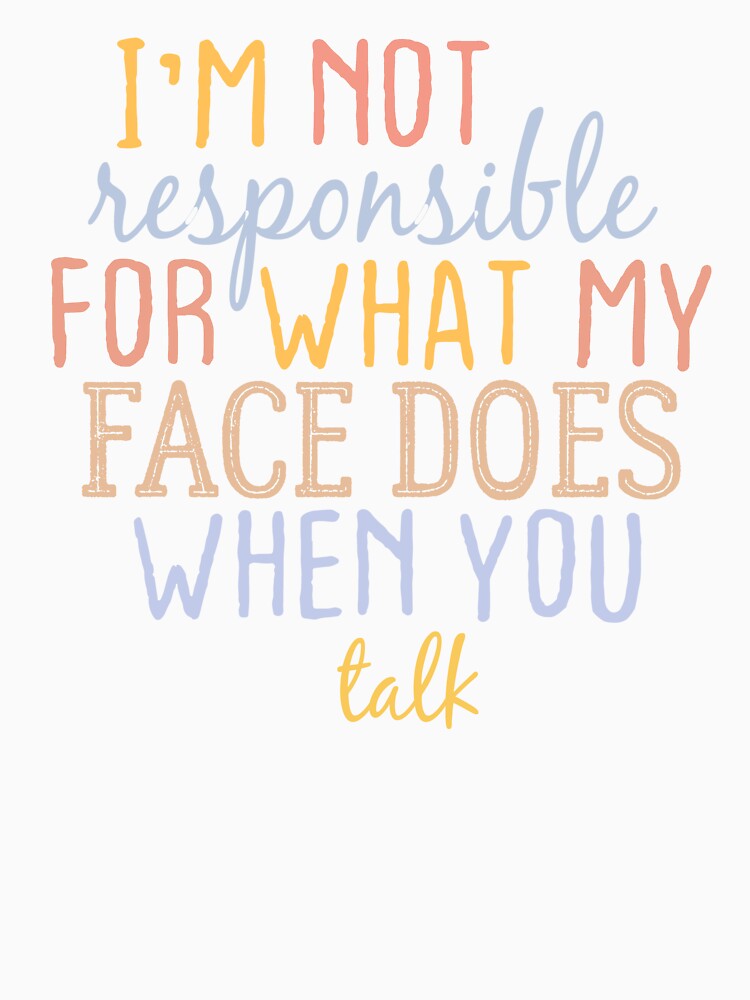 I'm Not Responsible For What My Face Does When You Talk by FantasticBee