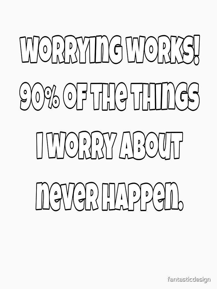 Funny Sarcastic Saying Worrying Works! 90% Of The Things I Worry About Never happen. by fantasticdesign