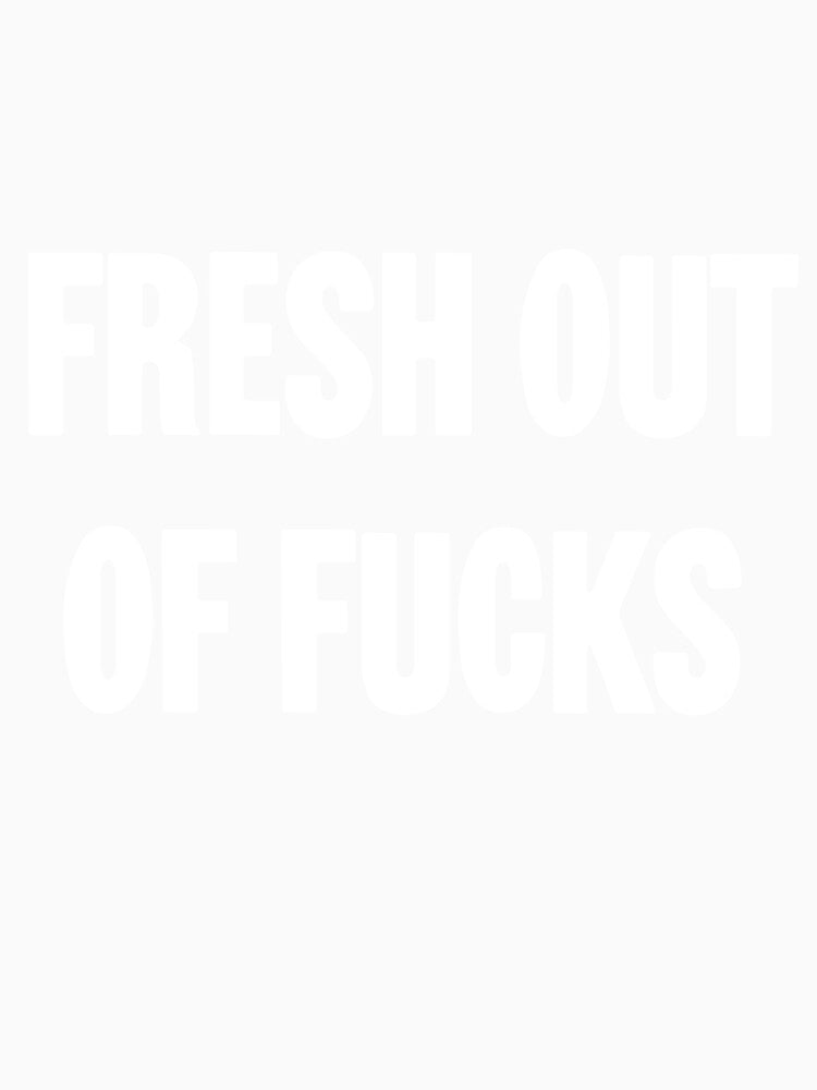 Fresh Out Of Fucks by Good-Looking Corpse