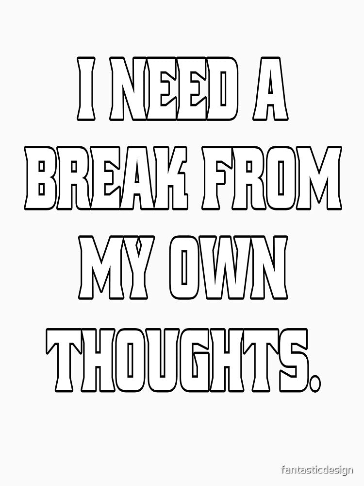 Funny Sarcastic Humor I Need A Break From My Own Thoughts by fantasticdesign
