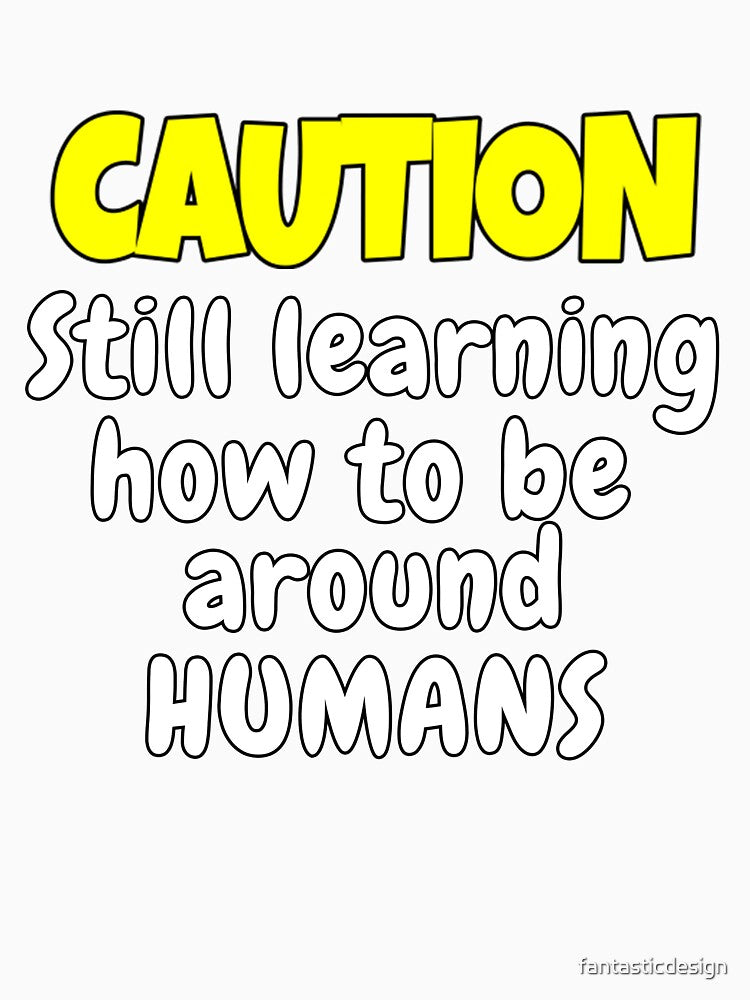 Funny Sarcastic Humor Caution Still Learning How To Be Around Humans by fantasticdesign