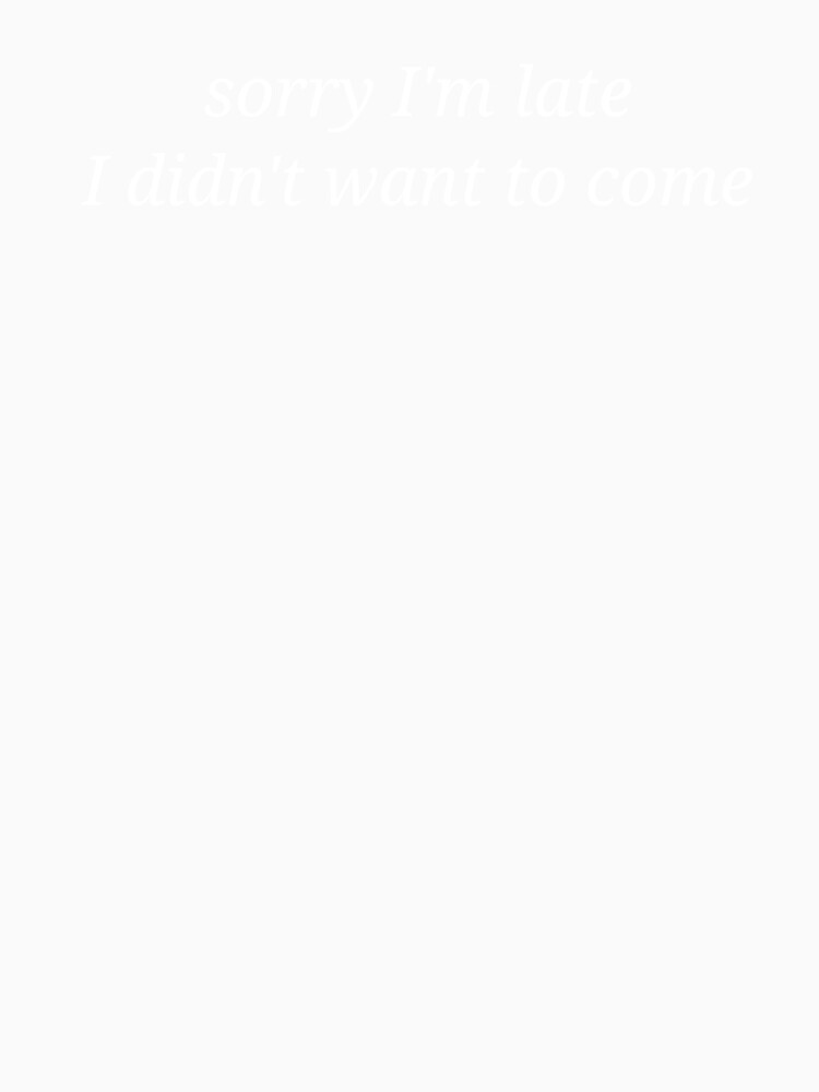 Sorry I’m Late I Didn’t Want To Come Funny Sarcastic Quote by MyMomentShirt