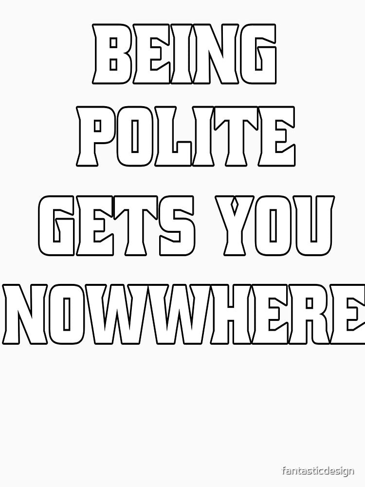 Funny Sarcastic Humor Being Polite Gets You Nowhere by fantasticdesign