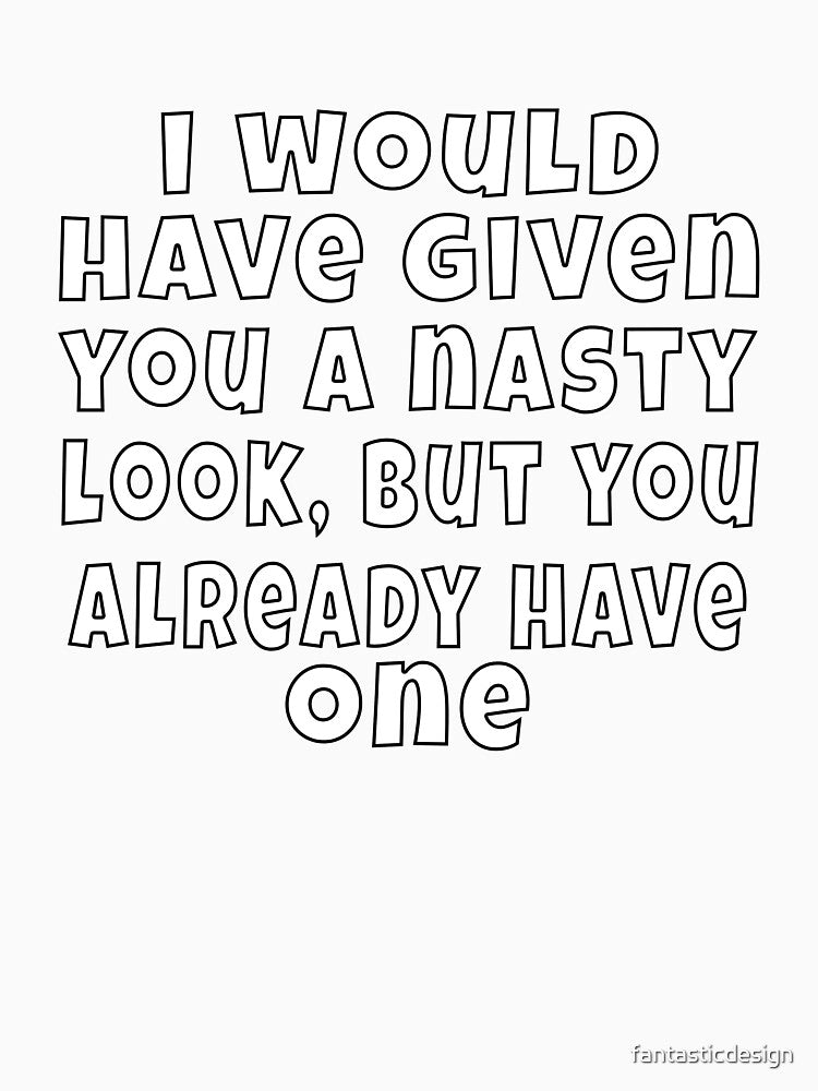 Funny Sarcastic Humor I Would Have Given You A Nasty Look by fantasticdesign