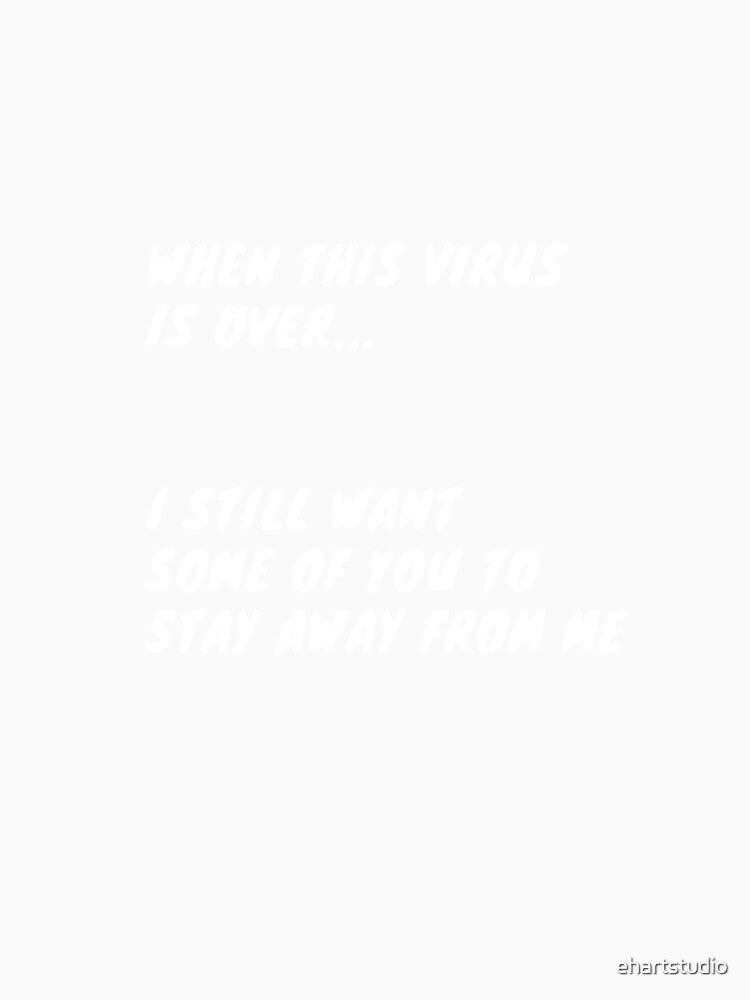 When This Virus is Over, I Still Want Some of You to Stay Away From Me by ehartstudio