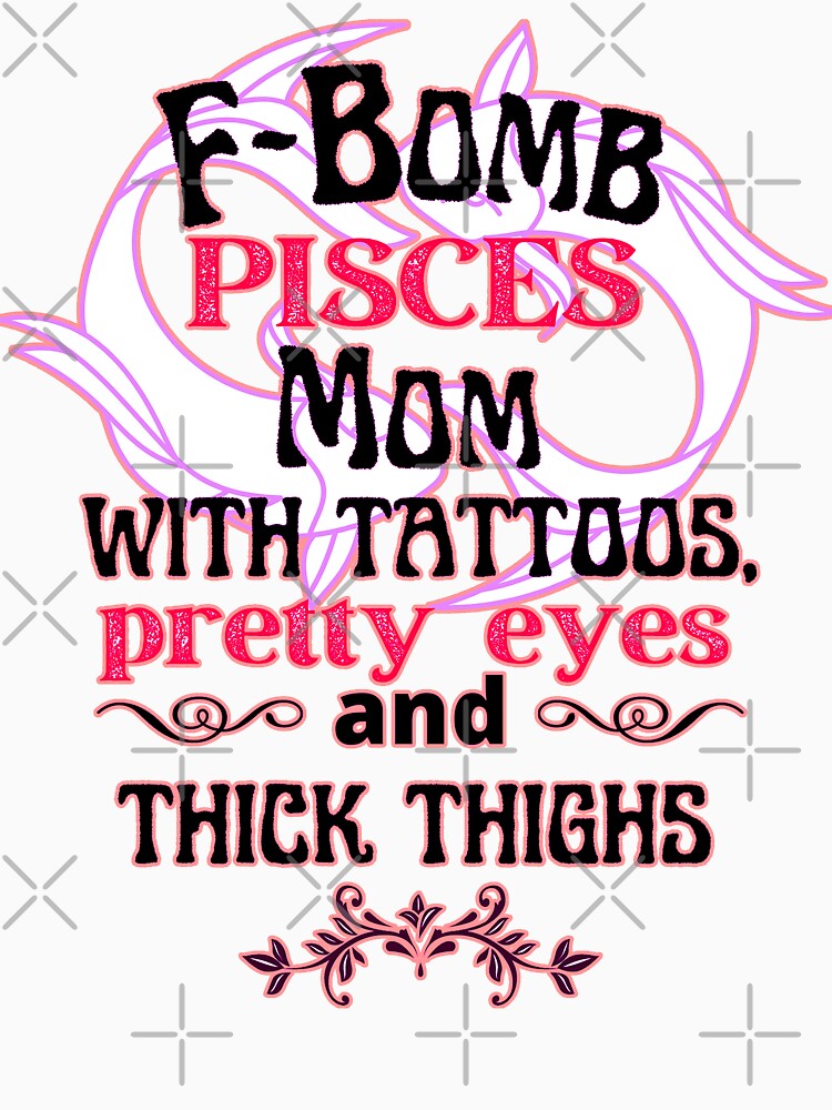 F-Bomb Pisces Mom With Tattoos Pretty Eyes and Thick Thighs - Lovely Design by GoPublicTeam