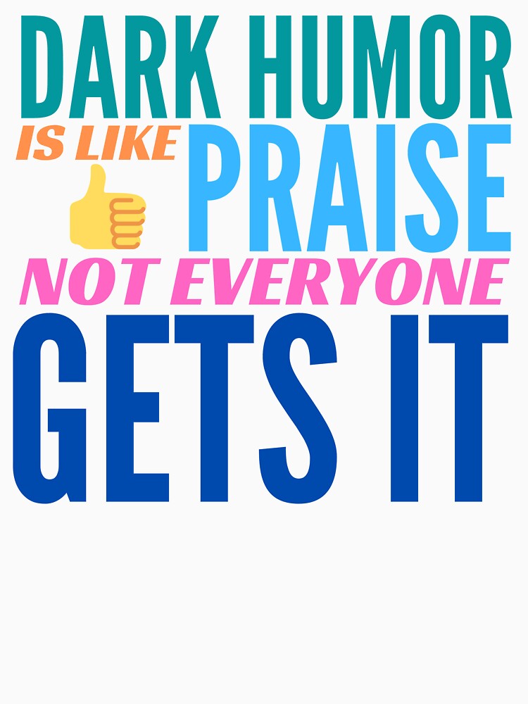 Dark Humor is like Praise. Not Everyone Gets It. by BadassDude
