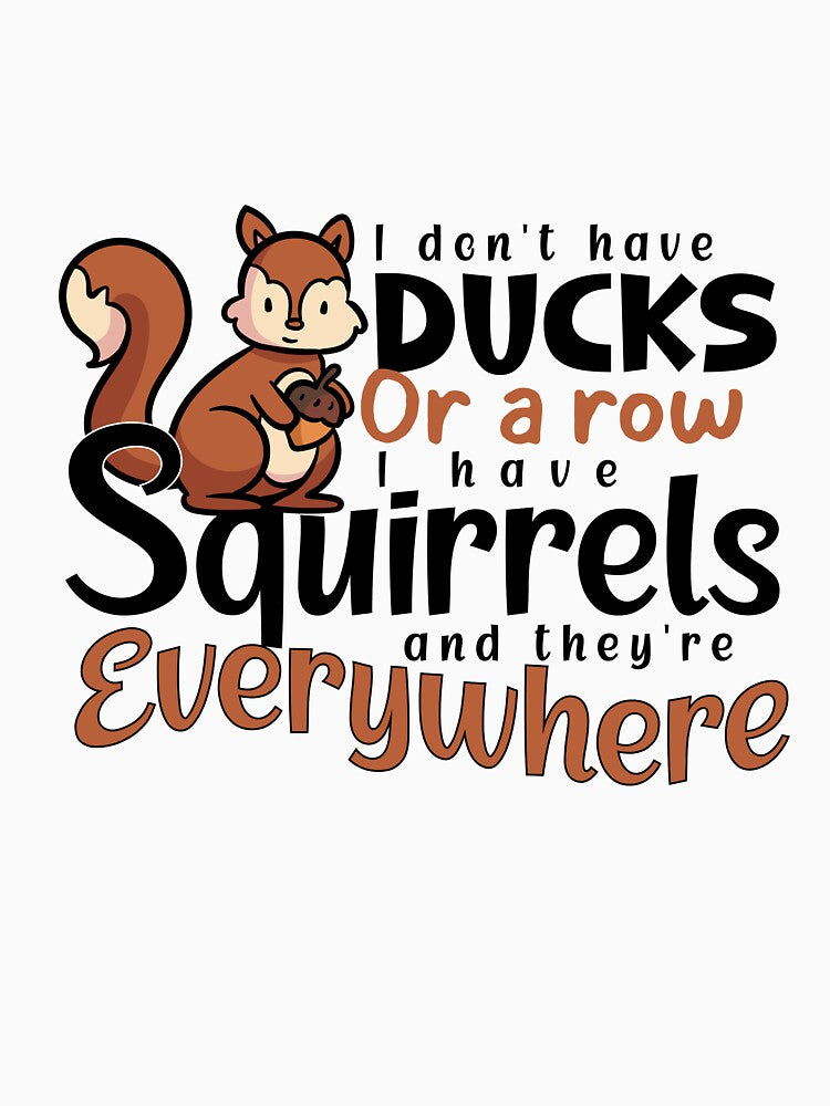 I Don't Have Ducks or A Row I Have Squirrels And They're Everywhere by louzaartist